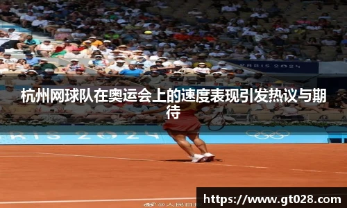 杭州网球队在奥运会上的速度表现引发热议与期待